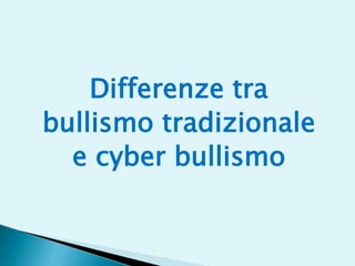 Differenze tra
bullismo tradizionale
e cyber bullismo
 