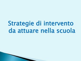Strategie di intervento
da attuare nella scuola
 