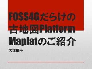 FOSS4Gだらけの
古地図Platform
Maplatのご紹介
大塚恒平
 