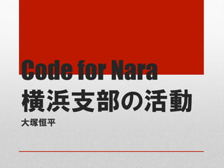 Code for Nara
横浜支部の活動
大塚恒平
 