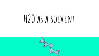 H2O as a solvent
 