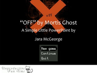 “OFF” by Mortis Ghost
A Simple Little PowerPoint by
Jara McGeorge
 