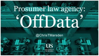 @ChrisTMarsden
Prosumer law agency:
‘OffData’
 