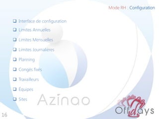 Mode RH : Configuration
16
 Interface de configuration
 Limites Annuelles
 Limites Mensuelles
 Limites Journalières
 Planning
 Congés fixés
 Travailleurs
 Équipes
 Sites
 