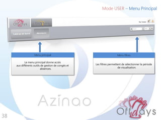 Mode USER – Menu Principal
38
Le menu principal donne accès
aux différents outils de gestion de congés et
absences.
Menu principal
Les filtres permettent de sélectionner la période
de visualisation.
Menu filtres
 