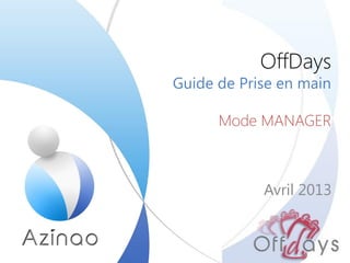 OffDays
Guide de Prise en main
Mode MANAGER
Avril 2013
 
