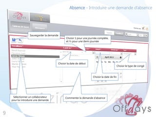 9
Commenter la demande d’absence
Absence - Introduire une demande d’absence
Sauvegarder la demande
Choisir le type de congé
Sélectionner un collaborateur
pour lui introduire une demande
Choisir la date de début
Choisir 1 pour une journée complète,
et ½ pour une demi-journée
Choisir la date de fin
 