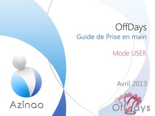 OffDays
Guide de Prise en main

           Mode USER



            Avril 2013
 