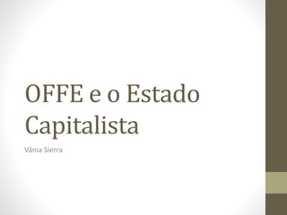 OFFE e o Estado
Capitalista
Vânia Sierra
 