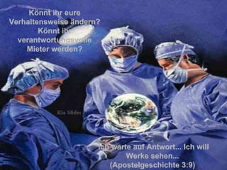 Könnt ihr eure Verhaltensweise ändern? Könnt ihr verantwortungsvolle Mieter werden? Ich warte auf Antwort... Ich will Werke sehen...  (Apostelgeschichte 3:9)   . 