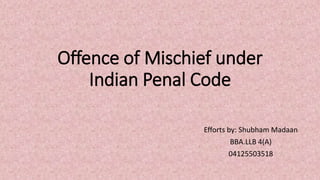 Offence of Mischief under
Indian Penal Code
Efforts by: Shubham Madaan
BBA.LLB 4(A)
04125503518
 