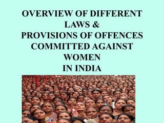OVERVIEW OF DIFFERENT
LAWS &
PROVISIONS OF OFFENCES
COMMITTED AGAINST
WOMEN
IN INDIA
 