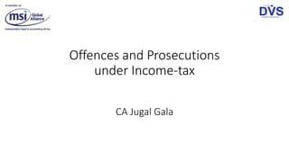 Offences and Prosecutions
under Income-tax
CA Jugal Gala
 