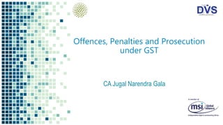 Offences, Penalties and Prosecution
under GST
CA Jugal Narendra Gala
 