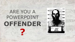 ARE YOU A
POWERPOINT
?
OFFENDER
 