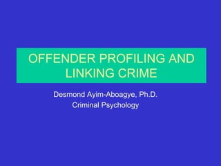 OFFENDER PROFILING AND
LINKING CRIME
Desmond Ayim-Aboagye, Ph.D.
Criminal Psychology
 