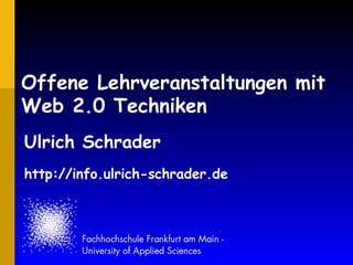Offene Lehrveranstaltungen mit Web 2.0 Techniken Ulrich Schrader http://info.ulrich-schrader.de 