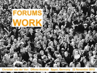 FORUMS
       WORK



Christian van der Ven Offene Archive Spyer, Germany 22 November 2012
 
