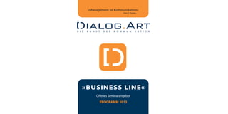 »Management ist Kommunikation«
                      Peter F. Drucker




»BUSINESS LINE«
     Offenes Seminarangebot
       PROGRAMM 2013
 