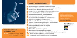 Detailierte Informationen
zu den einzelnen Seminaren
und weiteren Veranstaltungen
finden Sie auch unter:
www.dialogart.de
ALLE SEMINARE FINDEN
IN HAMBURG STATT
Ihr PLUS: Durchführungsgarantie ab 3 TN
Transfer-Coaching | Monitoring
INHALT OFFENES SEMINARANGEBOT
1 Führungskompetenz – Grundlagen erfolgreicher Führung
2 Die Kunst des Führens: Mitarbeiter und Teams mit Persönlichkeit führen
3 Laterales Führen – Managen ohne Weisungsbefugnis
4 Dialogorientiertes Projektmanagement: Methoden und Techniken
5 Kompetent in Konflikten – Konflikte konstruktiv lösen
6 Dynamiken und Strategien im Konfliktmanagement
7 Kundenorientiertes Beschwerdemanagement
8 Lösungsorientierte Gesprächsführung – Direkt im Dialog
9 Kundenberatungsgespräche erfolgreich führen
10 Erfolgreich verhandeln – Überzeugend argumentieren
11 Souveräne Rhetorik und sicheres Auftreten in Stresssituationen
12 Rhetorik und Präsentation professionalisieren
13 Moderation von Besprechungen und Gruppen
14 Train the Trainer
15 Effektives Zeit- und Selbstmanagement
16 Aktives Stressmanagement und Resilienztraining
17 Kundenorientierte Korrespondenz – Focus: Schriftliches Beschwerdemanagement
18-21 Kreativ im Dialog: Workshops & Coaching-Seminare
22-25 Führung Plus: Weitere Aufbauseminare für Führungskräfte
dialogart_heft2013_korr_druck_Terminheft_DINlang_RZ 27.12.2012 19:44 Seite 3
 