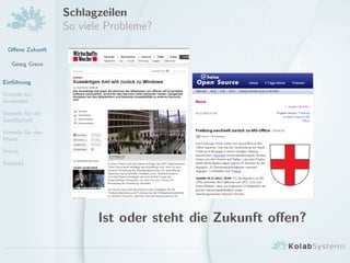 Oﬀene Zukunft
Georg Greve
Einf¨uhrung
Vorteile f¨ur
Anwender
Vorteile f¨ur die
Gesellschaft
Vorteile f¨ur den
Markt
Praxis
Kontakt
Schlagzeilen
So viele Probleme?
Ist oder steht die Zukunft oﬀen?
 