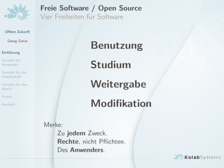 Oﬀene Zukunft
Georg Greve
Einf¨uhrung
Vorteile f¨ur
Anwender
Vorteile f¨ur die
Gesellschaft
Vorteile f¨ur den
Markt
Praxis
Kontakt
Freie Software / Open Source
Vier Freiheiten f¨ur Software
Benutzung
Studium
Weitergabe
Modiﬁkation
Merke:
Zu jedem Zweck.
Rechte, nicht Pﬂichten.
Des Anwenders.
 