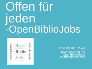 Offen für
jeden
-OpenBiblioJobs
Dörte Böhner (M.A.)
Bibliothekarisch.de/
OpenBiblioJobs/
Informationspraxis
 