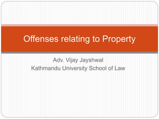 Adv. Vijay Jayshwal
Kathmandu University School of Law
Offenses relating to Property
 