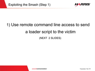 Exploiting the Smash:The steps
 Steps for exploiting the smash w/ Python
1. Use the command line access to send a loader to the victim
(The loader is responsible for downloading the latest exploit payload to
the victim)
2. Remotely execute the loader to download keylogger to victim
3. Execute the payload remotely, which in this instance is a keylogger
4. Sit back and see what the victim is doing……
 