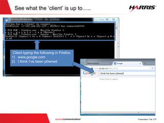 See what the ‘client’ is up to…..
Client typing the following in Firefox:
1) www.google.com
2) I think I’ve been p0wned
 
