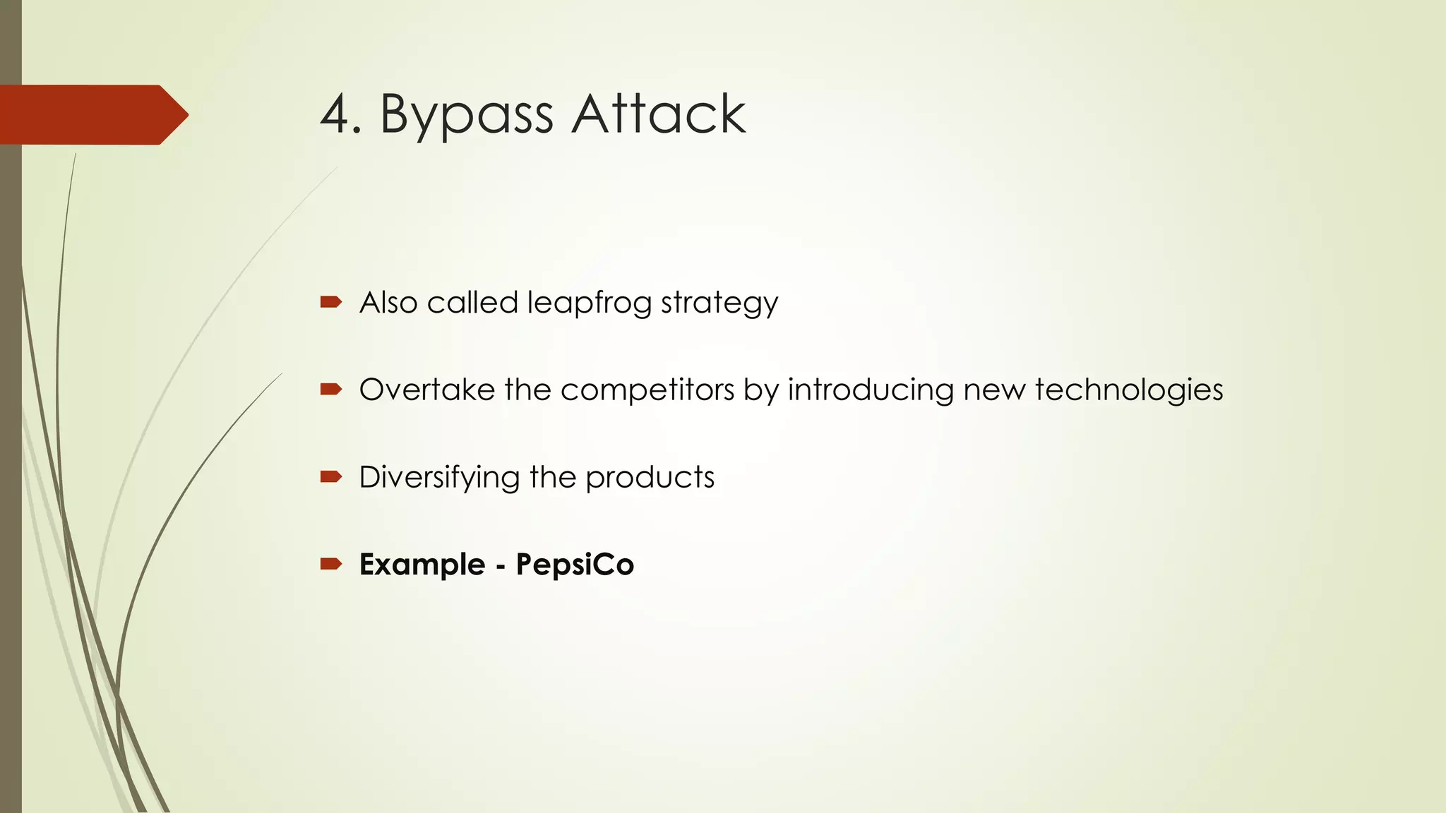 4. Bypass Attack
 Also called leapfrog strategy
 Overtake the competitors by introducing new technologies
 Diversifying the products
 Example - PepsiCo
 