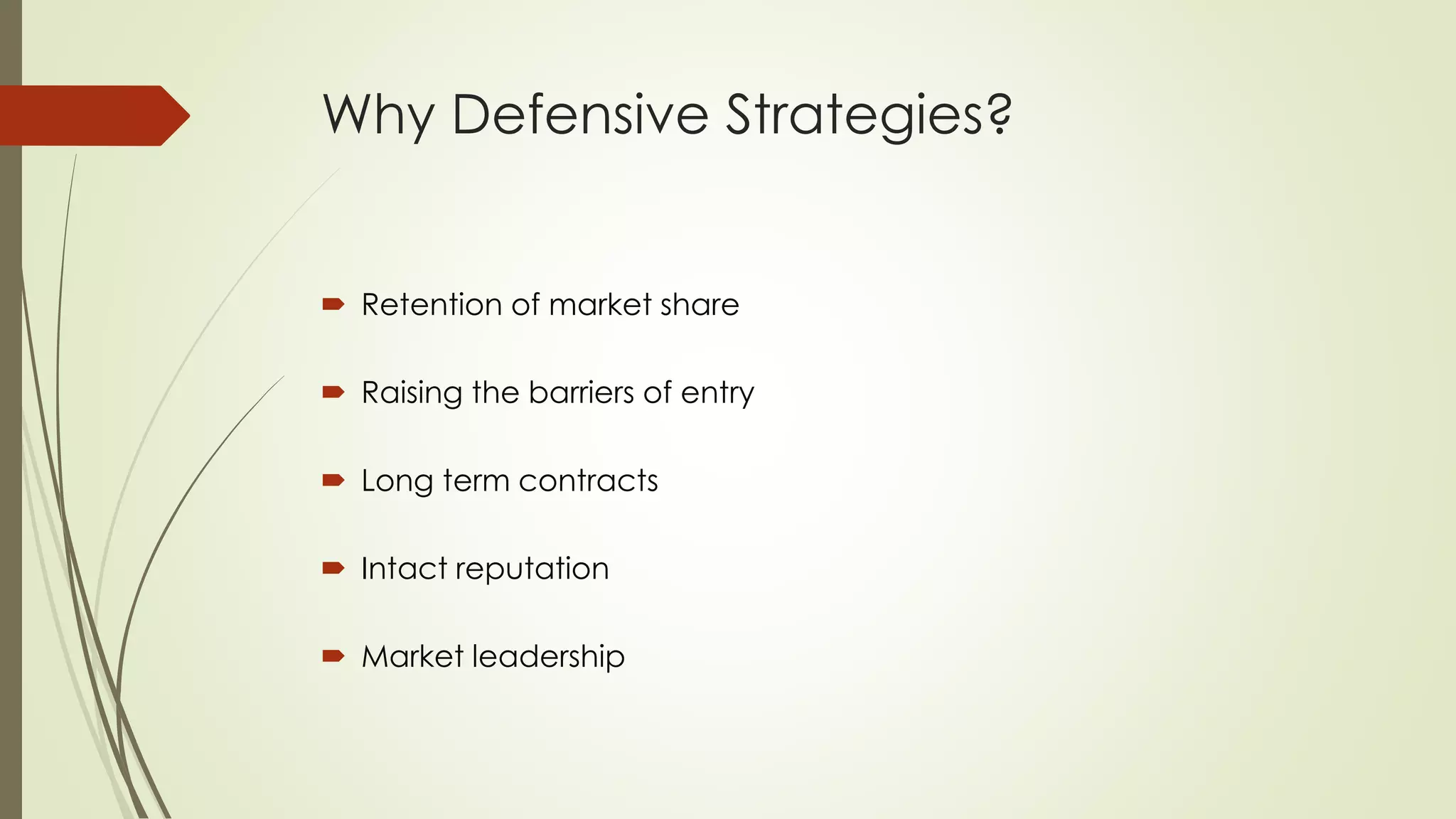Why Defensive Strategies?
 Retention of market share
 Raising the barriers of entry
 Long term contracts
 Intact reputation
 Market leadership
 