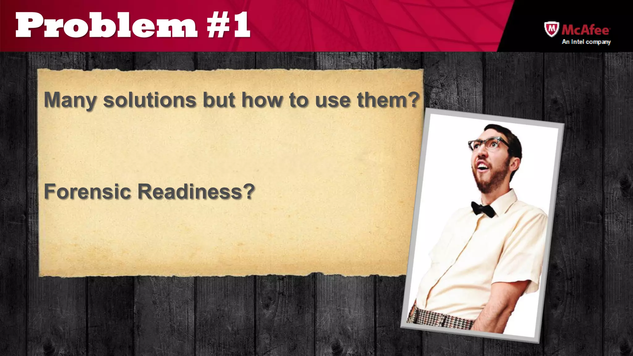 Problem #1
                                       An Intel company




 Many solutions but how to use them?



 Forensic Readiness?
 