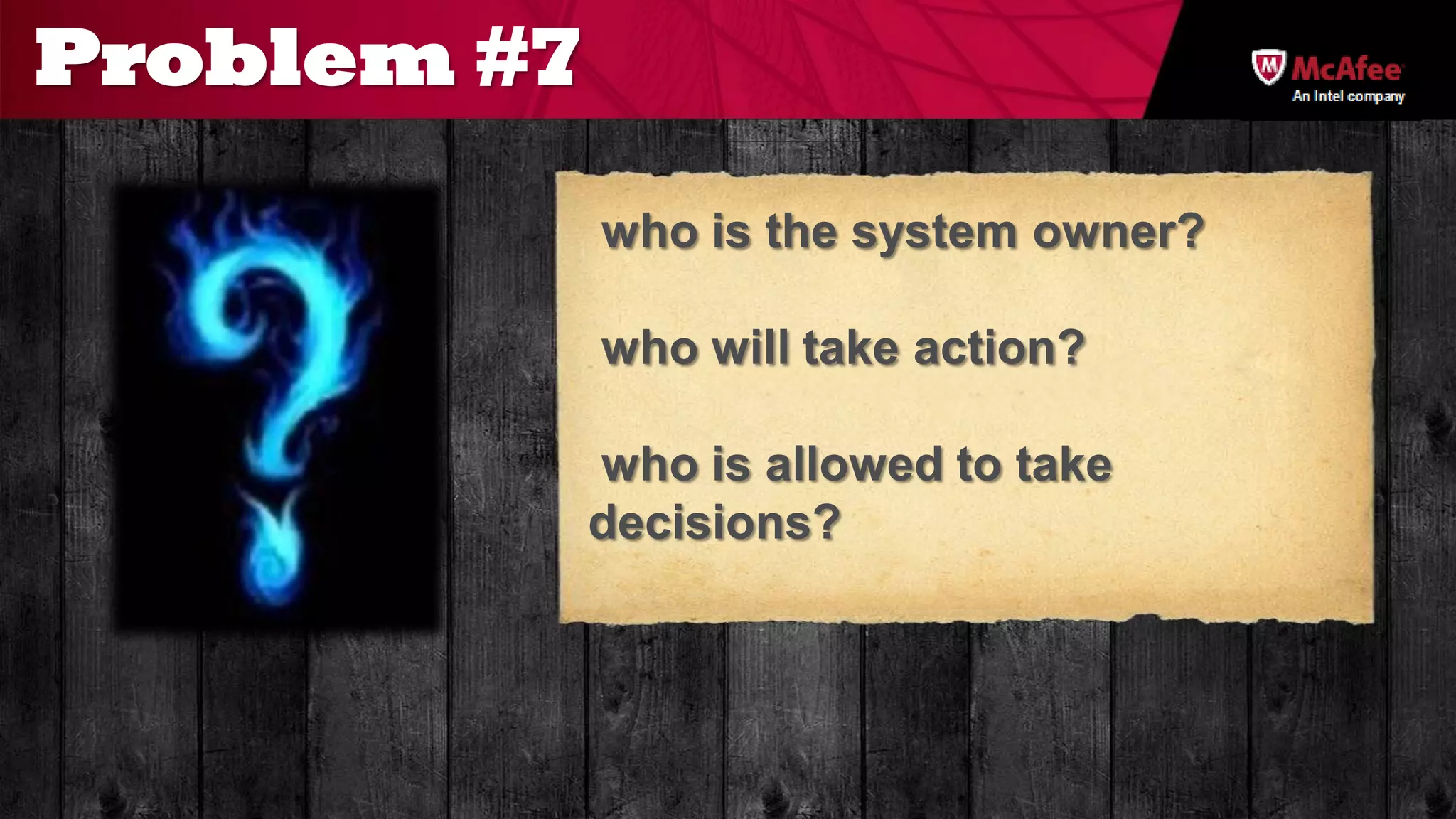 Problem #7
                                        An Intel company




             who is the system owner?

             who will take action?

             who is allowed to take
             decisions?
 