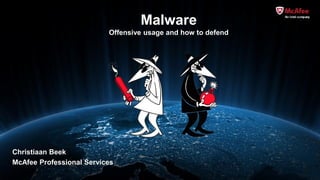 Malware
                          Offensive usage and how to defend




Christiaan Beek
McAfee Professional Services
 