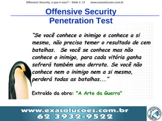 Offensive Security, o que é isso? – Slide 1- 17   www.exasolucoes.com.br



               Offensive Security
                Penetration Test
 