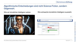 Algorithmische Entscheidungen sind nicht Science-Fiction, sondern
Gegenwart.
Wie wir künstliche Intelligenz sehen.
09.03.2017 |Wie Software-Design gesellschaftlichen Diskurs beeinflusst 2
“TheTerminator”byGarryKnightislicensedunderCCBY2.0
Wie schwache künstliche Intelligenz aussieht.
 