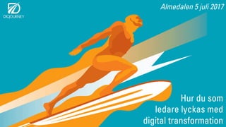 Almedalen 5 juli 2017
Hur du som
ledare lyckas med
digital transformation
 