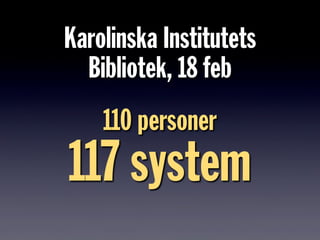 Karolinska Institutets
Bibliotek, 18 feb
110 personer
117 system
 