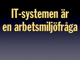 IT-systemen är
en arbetsmiljöfråga
 