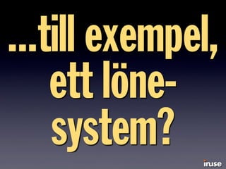 ...till exempel,
ett löne-
system?
 