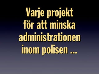 Varje projekt
för att minska
administrationen
inom polisen ...
 