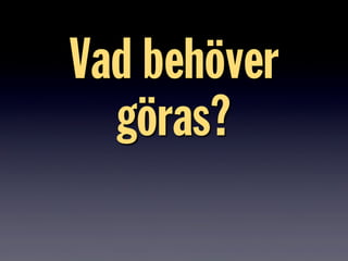 Vad behöver
göras?
 