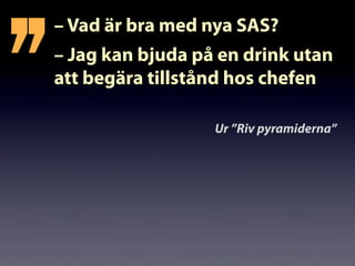 – Vad är bra med nya SAS?
– Jag kan bjuda på en drink utan
att begära tillstånd hos chefen
’’ Ur ”Riv pyramiderna”
 