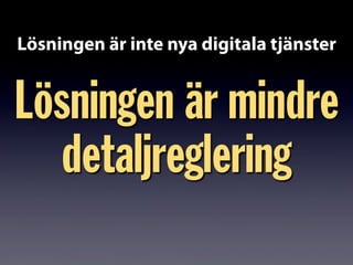 Lösningen är mindre
detaljreglering
Lösningen är inte nya digitala tjänster
 