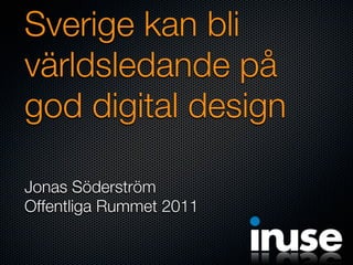 Sverige kan bli
världsledande på
god digital design

Jonas Söderström
Offentliga Rummet 2011
 