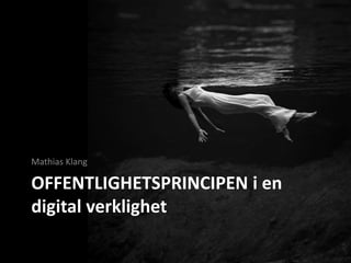 OFFENTLIGHETSPRINCIPEN i en
digital verklighet
Mathias Klang
 