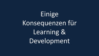 16
Einige
Konsequenzen für
Learning &
Development
 