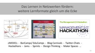 28
Das Lernen in Netzwerken fördern:
weitere Lernformate gleich um die Ecke
cMOOCs - BarCamps/ EduCamps - Blog Carnivals - Twitter-Chats -
Hackathons - Jams - Sprints - Design Thinking - Maker Spaces …
 