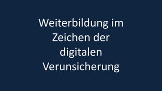 3
Weiterbildung im
Zeichen der
digitalen
Verunsicherung
 